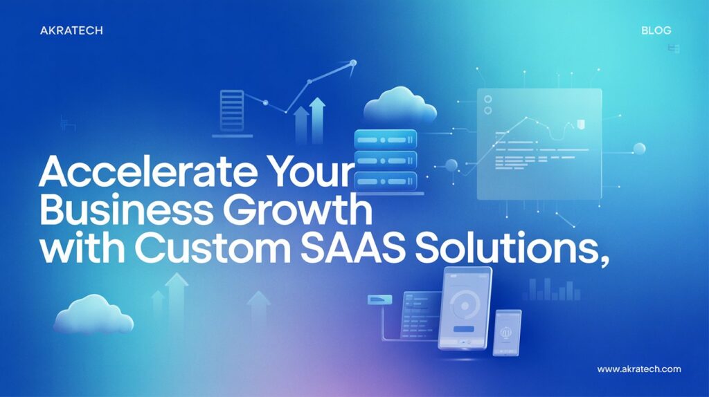 Custom SaaS Development: Scale Your Business with Akratech